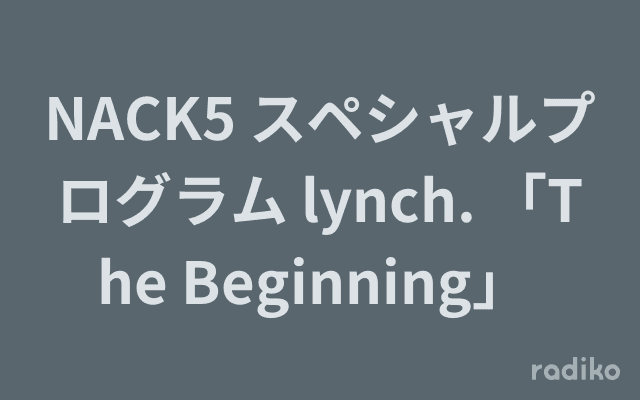 NACK5 スペシャルプログラム lynch. 「The Beginning」 のヘッダー画像