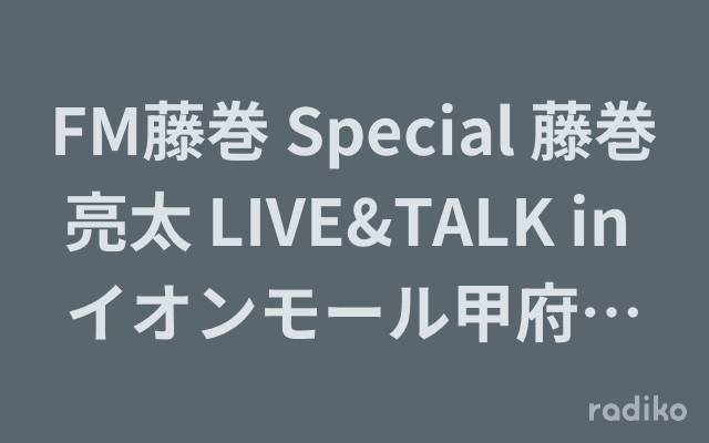 FM藤巻 Special 藤巻亮太 LIVE&TALK in イオンモール甲府昭和のヘッダー画像
