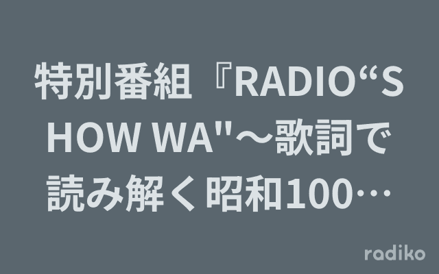 特別番組『RADIO“SHOW WA"〜歌詞で読み解く昭和100年』のヘッダー画像