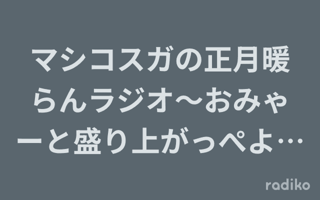 マシコスガの正月暖らんラジオ〜おみゃーと盛り上がっぺよSPのヘッダー画像