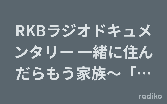 RKBラジオドキュメンタリー 一緒に住んだらもう家族〜「子どもの村」の一軒家〜のヘッダー画像