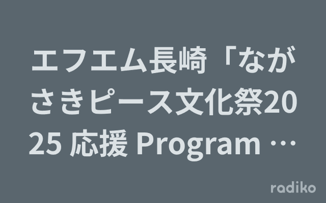 エフエム長崎「ながさきピース文化祭2025 応援 Program 文化をみんなにレディオ」のヘッダー画像