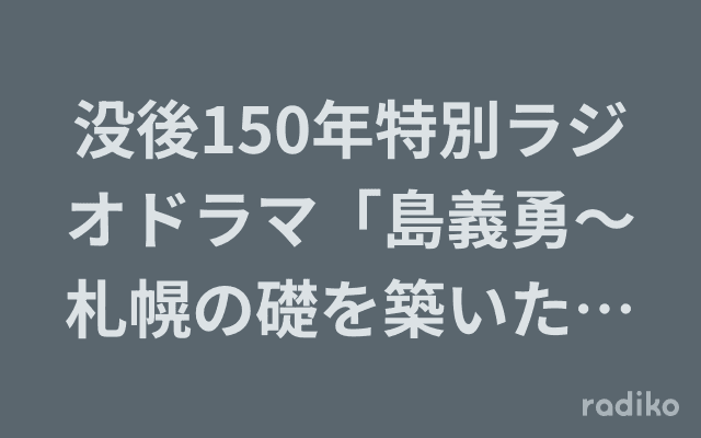 没後150年特別ラジオドラマ「島義勇～札幌の礎を築いた男～」のヘッダー画像