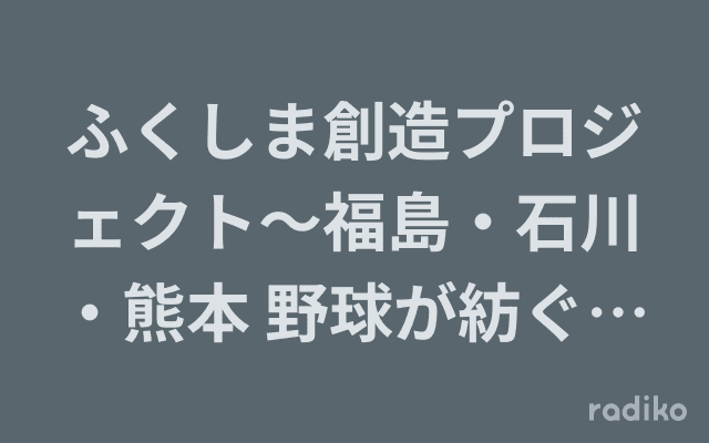ふくしま創造プロジェクト〜福島・石川・熊本 野球が紡ぐこどもたちの未来のヘッダー画像