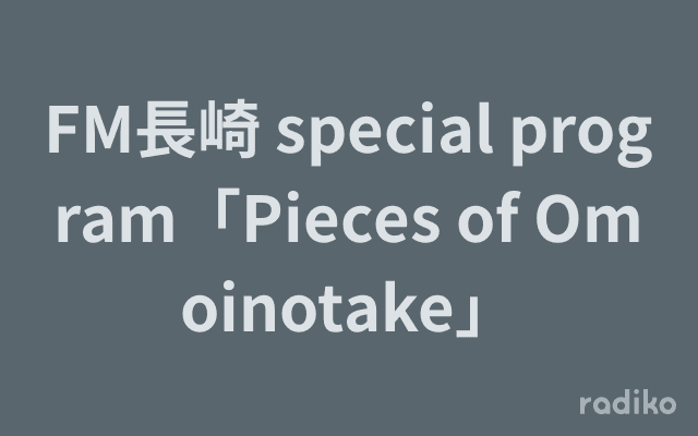FM長崎 special program「Pieces of Omoinotake」のヘッダー画像