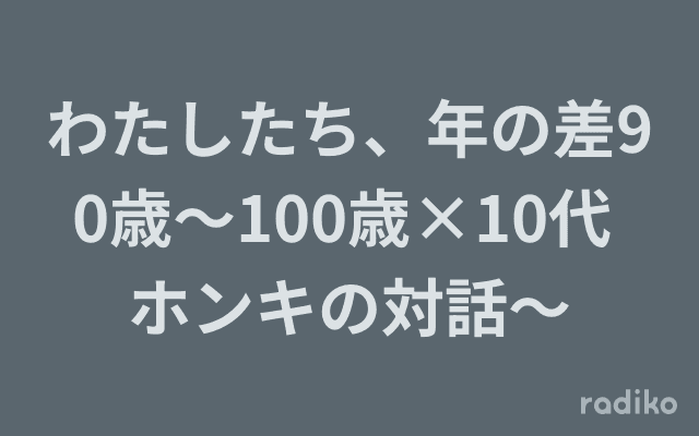 わたしたち、年の差90歳～100歳×10代 ホンキの対話～のヘッダー画像