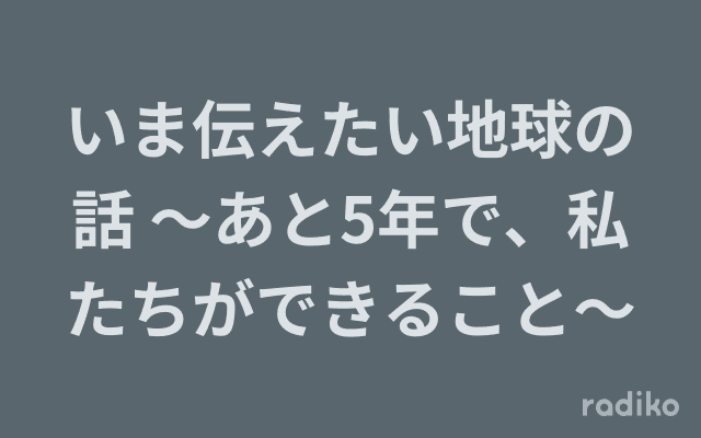 いま伝えたい地球の話 〜あと5年で、私たちができること〜のヘッダー画像