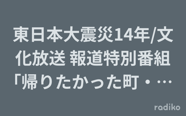 東日本大震災14年/文化放送 報道特別番組｢帰りたかった町・帰れない町・帰ってきた町｣のヘッダー画像