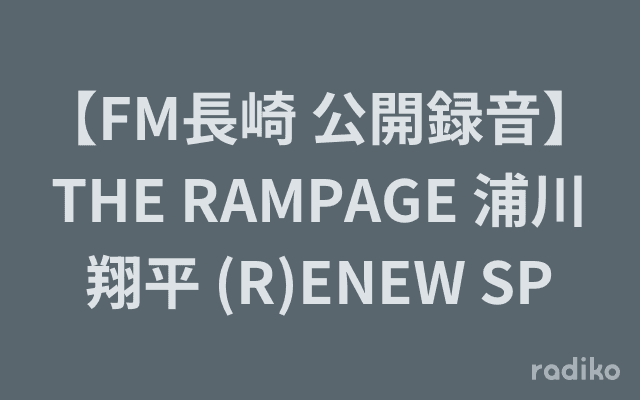 【FM長崎 公開録音】THE RAMPAGE 浦川翔平 (R)ENEW SPのヘッダー画像