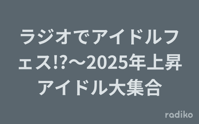 ラジオでアイドルフェス!?～2025年上昇アイドル大集合のヘッダー画像