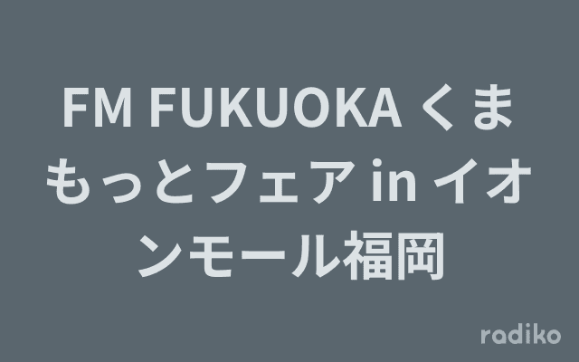 FM FUKUOKA くまもっとフェア in イオンモール福岡のヘッダー画像