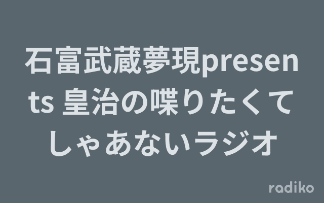 石富武蔵夢現presents 皇治の喋りたくてしゃあないラジオのヘッダー画像