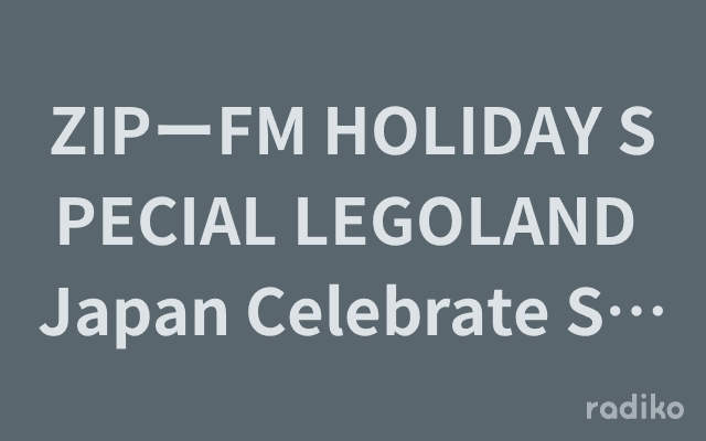 ZIPーFM HOLIDAY SPECIAL LEGOLAND Japan Celebrate Springのヘッダー画像