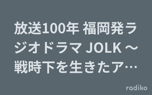 放送100年 福岡発ラジオドラマ JOLK 〜戦時下を生きたアナウンサーたち〜のヘッダー画像