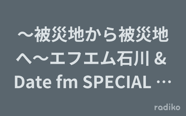 〜被災地から被災地へ〜エフエム石川 & Date fm SPECIAL PROGRAM MUSIC is…のヘッダー画像