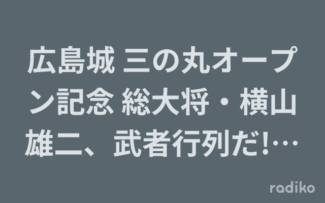広島城 三の丸オープン記念 総大将・横山雄二、武者行列だ!エイエイオー!!のヘッダー画像