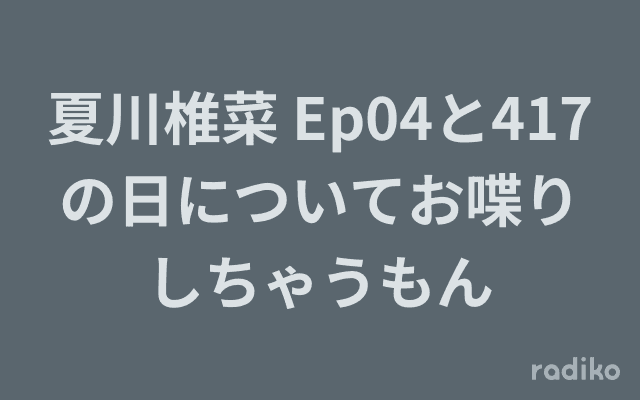 夏川椎菜 Ep04と417の日についてお喋りしちゃうもんのヘッダー画像
