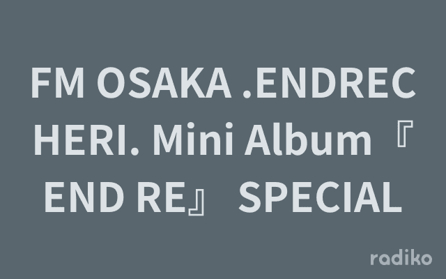FM OSAKA .ENDRECHERI. Mini Album『END RE』 SPECIALのヘッダー画像