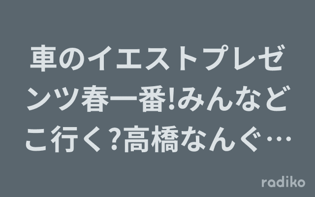 車のイエストプレゼンツ春一番!みんなどこ行く?高橋なんぐと三浦のドライブソングリクエスト～いいじゃんイエスト～のヘッダー画像