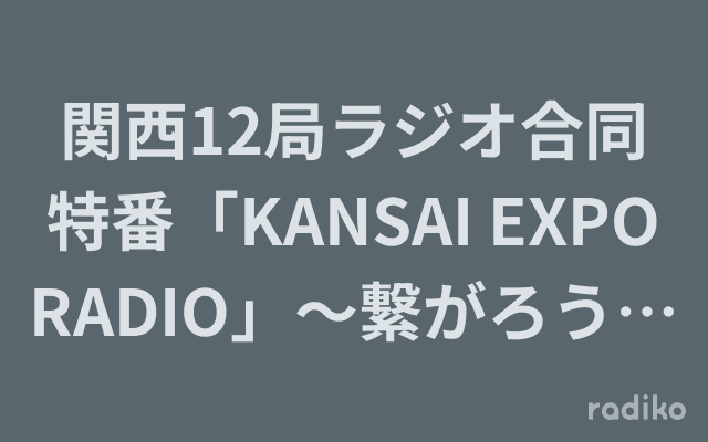 関西12局ラジオ合同特番「KANSAI EXPO RADIO」～繋がろう!ラジオからこんにちは!～のヘッダー画像