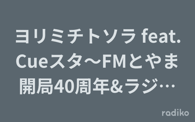 ヨリミチトソラ feat. Cueスタ〜FMとやま開局40周年&ラジオ生誕100周年SP〜のヘッダー画像