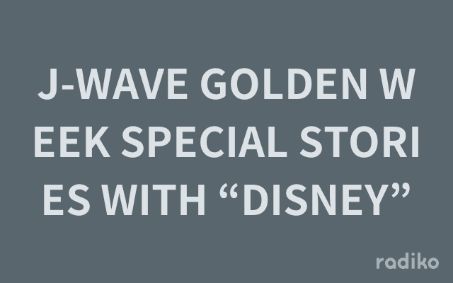 J-WAVE GOLDEN WEEK SPECIAL STORIES WITH “DISNEY”のヘッダー画像