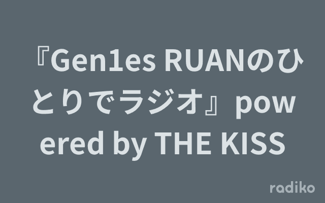 『Gen1es RUANのひとりでラジオ』powered by THE KISSのヘッダー画像