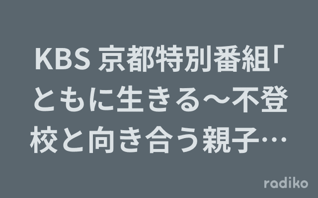 KBS 京都特別番組｢ともに生きる～不登校と向き合う親子によりそう日々～｣のヘッダー画像