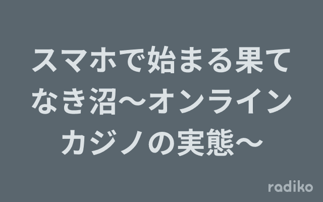 スマホで始まる果てなき沼〜オンラインカジノの実態〜のヘッダー画像