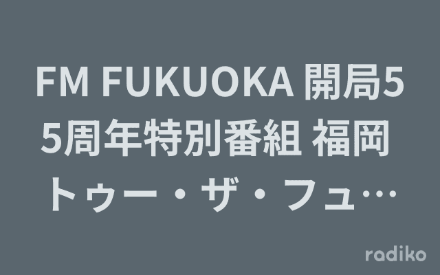 FM FUKUOKA 開局55周年特別番組 福岡 トゥー・ザ・フューチャーのヘッダー画像