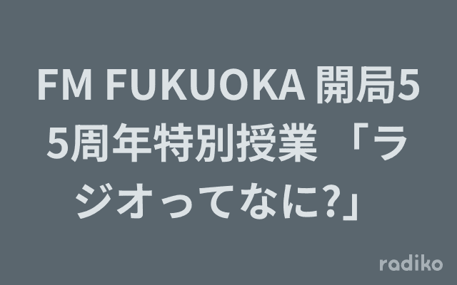 FM FUKUOKA 開局55周年特別授業 「ラジオってなに?」のヘッダー画像