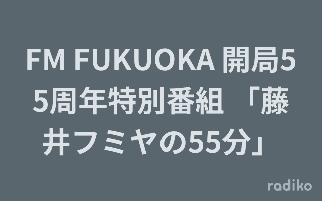 FM FUKUOKA 開局55周年特別番組 「藤井フミヤの55分」のヘッダー画像