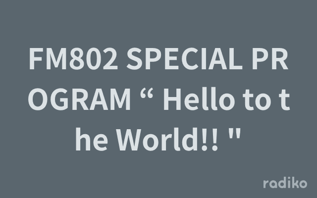 FM802 SPECIAL PROGRAM “ Hello to the World!! "のヘッダー画像