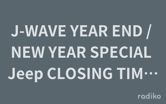 J-WAVE YEAR END / NEW YEAR SPECIAL Jeep CLOSING TIME / OPENING TIMEのヘッダー画像