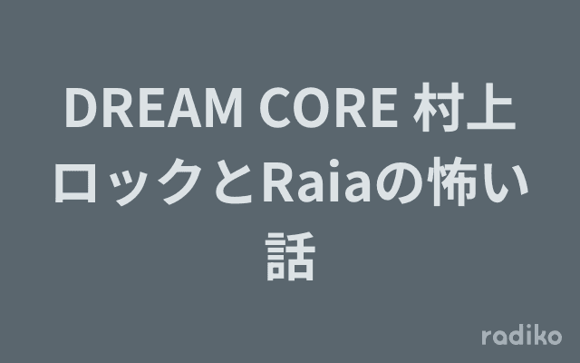 DREAM CORE 村上ロックとRaiaの怖い話のヘッダー画像