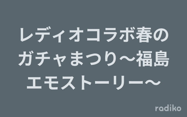 レディオコラボ春のガチャまつり～福島エモストーリー～のヘッダー画像