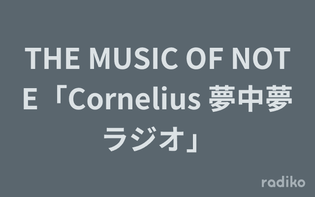 THE MUSIC OF NOTE「Cornelius 夢中夢ラジオ」のヘッダー画像