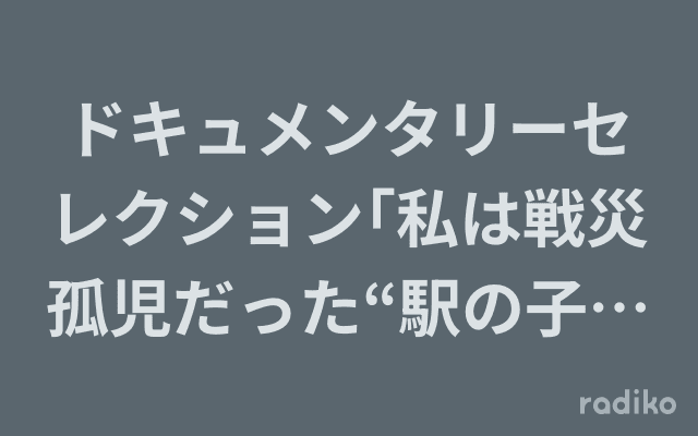 ドキュメンタリーセレクション｢私は戦災孤児だった“駅の子"と呼ばれた私たちは、どんな存在だったのか｣のヘッダー画像