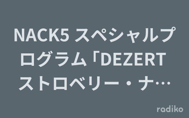 NACK5 スペシャルプログラム ｢DEZERT ストロベリー・ナイト・シンドローム ☆普通じゃNight☆ 34｣のヘッダー画像