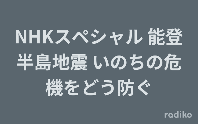 NHKスペシャル 能登半島地震 いのちの危機をどう防ぐのヘッダー画像