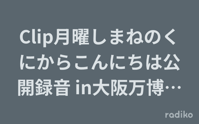 Clip月曜しまねのくにからこんにちは公開録音 in大阪万博公園のヘッダー画像