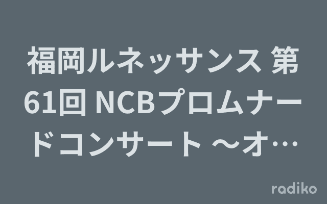 福岡ルネッサンス 第61回 NCBプロムナードコンサート 〜オペラの魅力〜のヘッダー画像