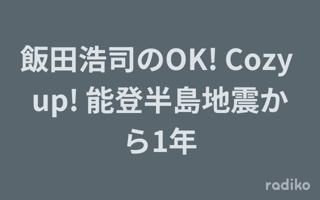 飯田浩司のOK! Cozy up! 能登半島地震から1年のヘッダー画像