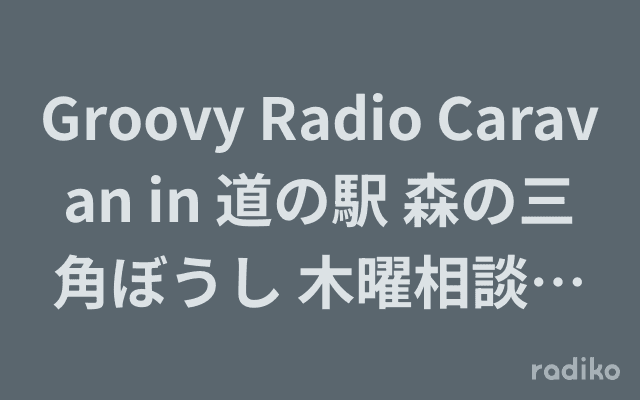 Groovy Radio Caravan in 道の駅 森の三角ぼうし 木曜相談日和拡大版‼聞いて!鬼王丸先輩〜‼スペシャルのヘッダー画像