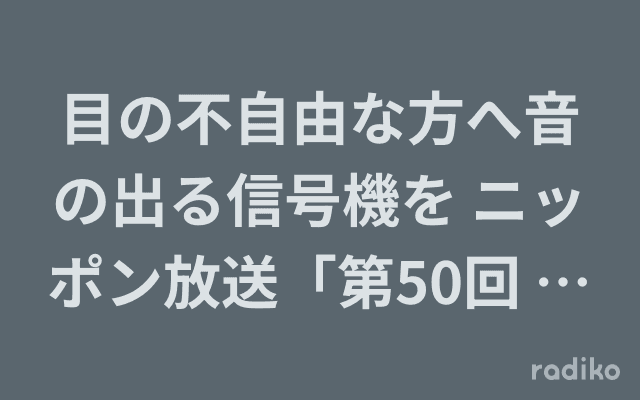 目の不自由な方へ音の出る信号機を ニッポン放送「第50回 ラジオ・チャリティ・ミュージックソン」のヘッダー画像