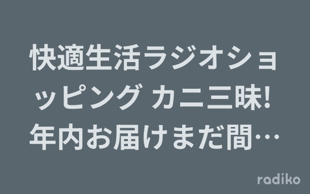 快適生活ラジオショッピング カニ三昧! 年内お届けまだ間に合いまスペシャル!のヘッダー画像