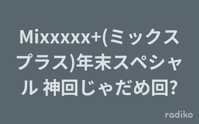 Mixxxxx+(ミックスプラス)年末スペシャル 神回じゃだめ回?のヘッダー画像