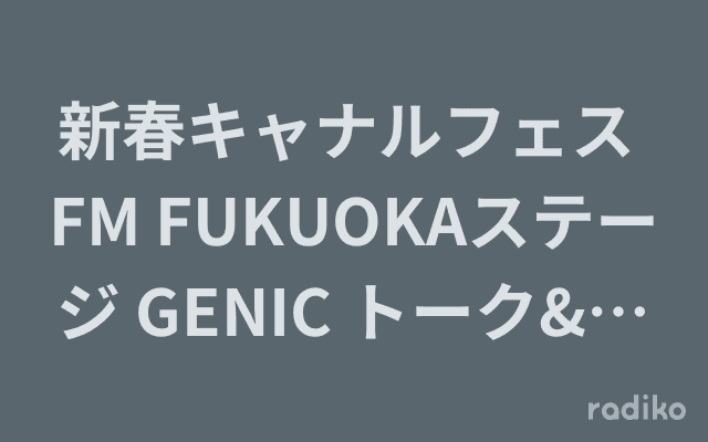 新春キャナルフェス FM FUKUOKAステージ GENIC トーク&ミニライブのヘッダー画像