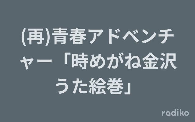 (再)青春アドベンチャー「時めがね金沢うた絵巻」のヘッダー画像