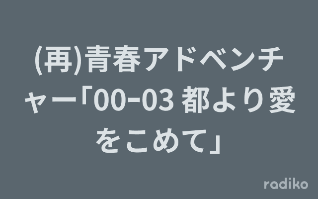 (再)青春アドベンチャー｢00ｰ03 都より愛をこめて｣のヘッダー画像